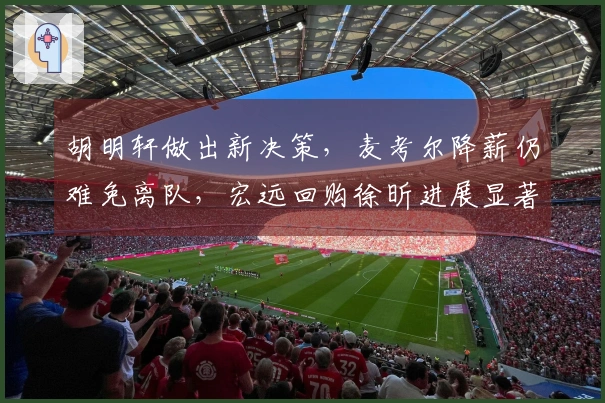 胡明轩做出新决策，麦考尔降薪仍难免离队，宏远回购徐昕进展显著