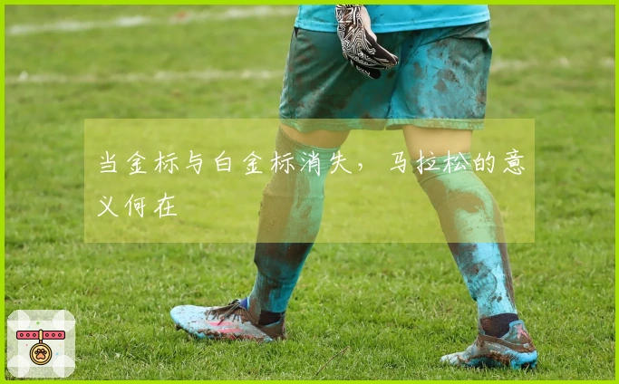 当金标与白金标消失，马拉松的意义何在
